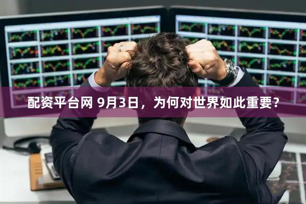 配资平台网 9月3日，为何对世界如此重要？