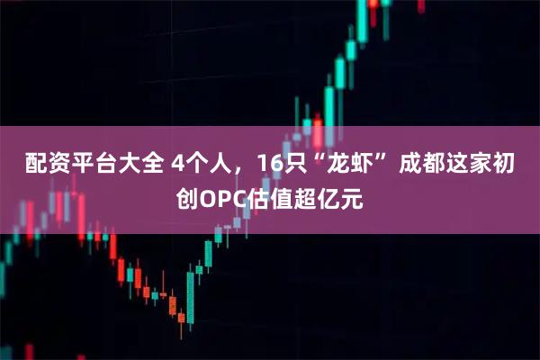 配资平台大全 4个人，16只“龙虾” 成都这家初创OPC估值超亿元