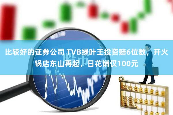 比较好的证券公司 TVB绿叶王投资赔6位数，开火锅店东山再起，日花销仅100元
